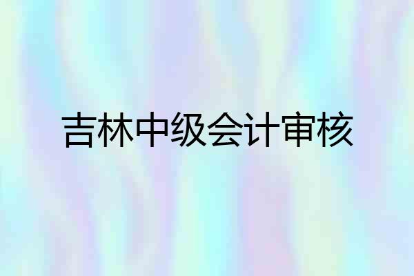 吉林中级会计审核