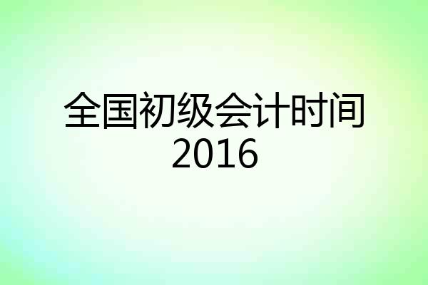 全国初级会计时间2016
