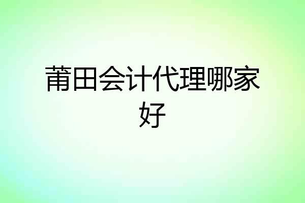 莆田会计代理哪家好