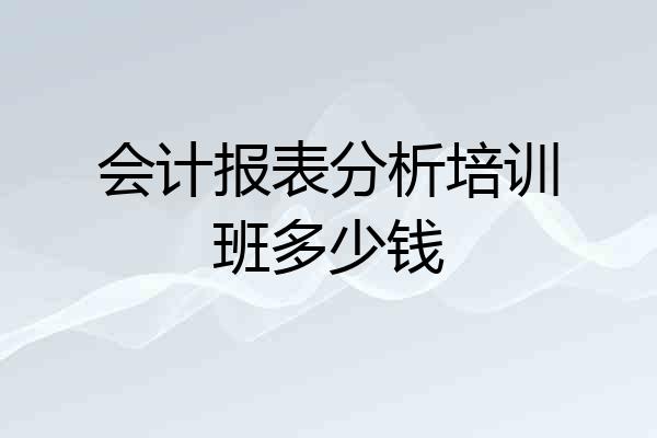 会计报表分析培训班多少钱