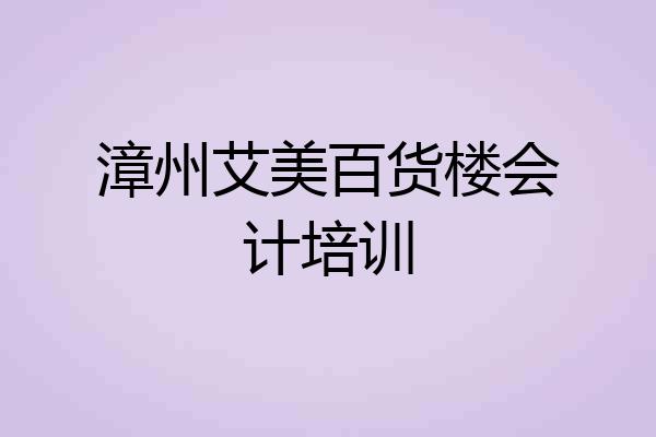 漳州艾美百货楼会计培训