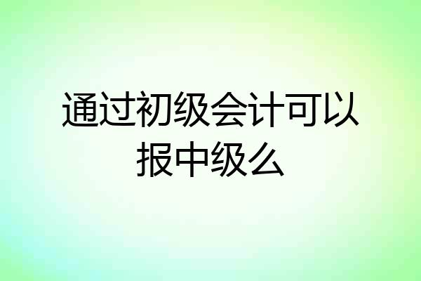 通过初级会计可以报中级么