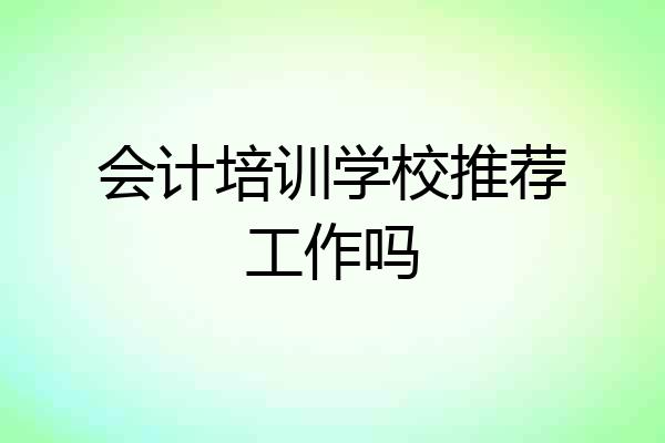 会计培训学校推荐工作吗