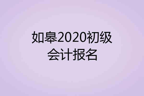 如皋2020初级会计报名