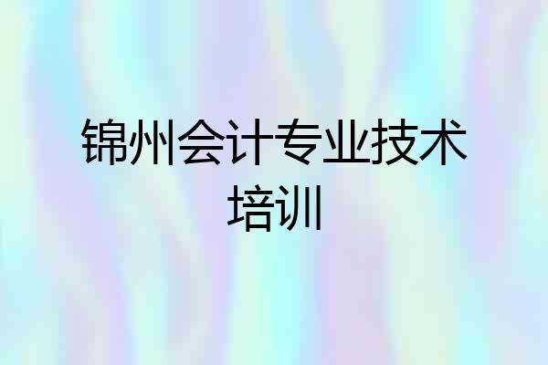 锦州会计专业技术培训