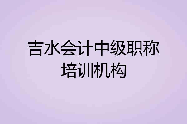 吉水会计中级职称培训机构