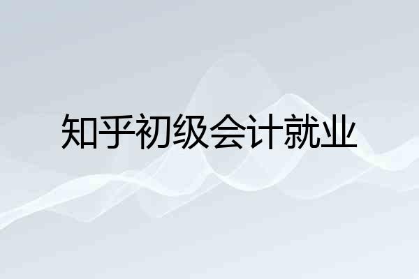 知乎初级会计就业