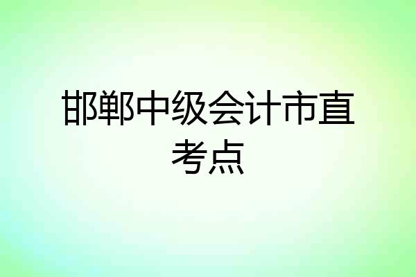 邯郸中级会计市直考点