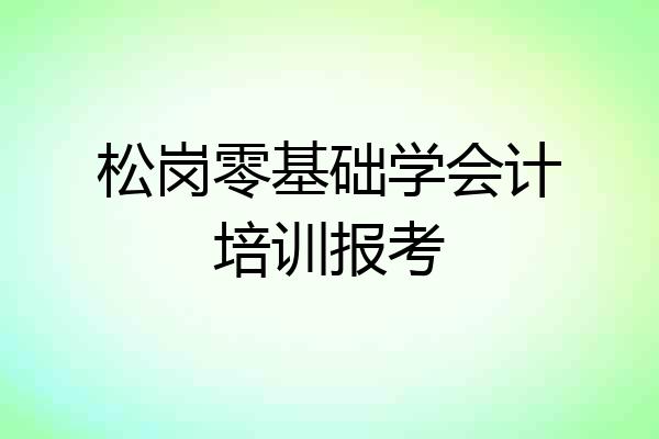 松岗零基础学会计培训报考