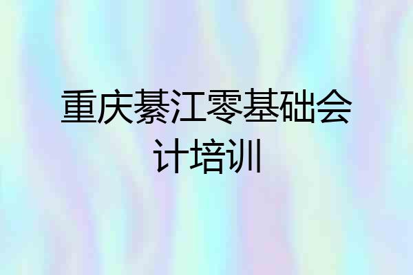 重庆綦江零基础会计培训