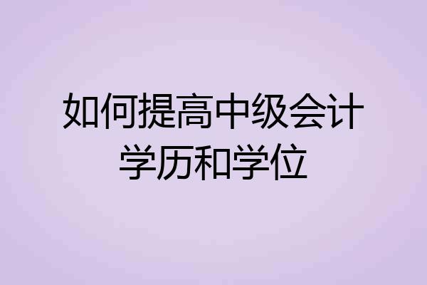 如何提高中级会计学历和学位