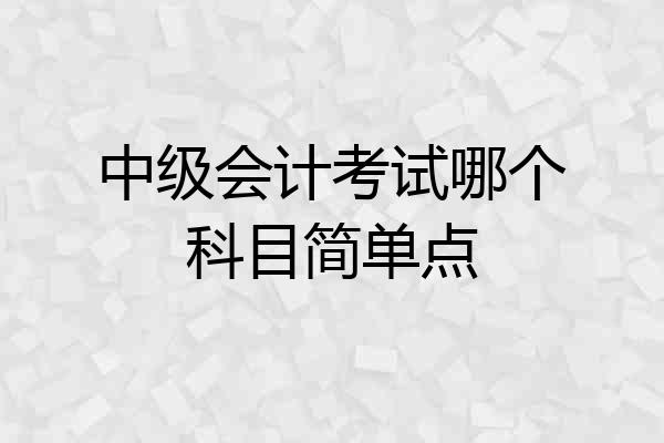 中级会计考试哪个科目简单点