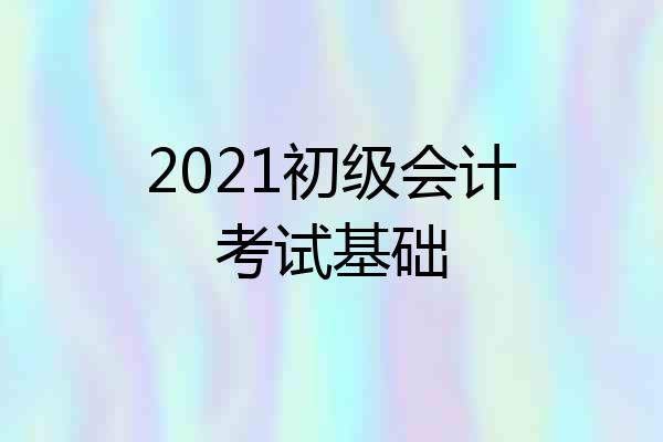 2021初级会计考试基础
