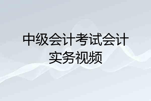 中级会计考试会计实务视频