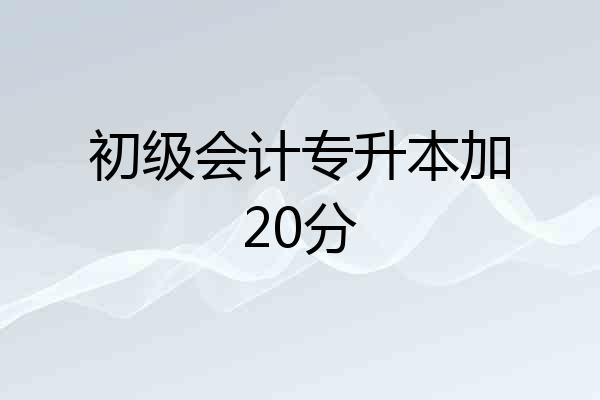 初级会计专升本加20分