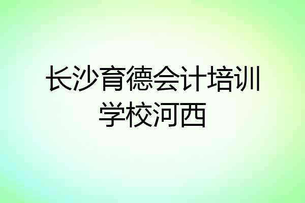 长沙育德会计培训学校河西