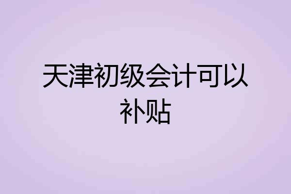 天津初级会计可以补贴