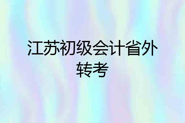 江苏初级会计省外转考