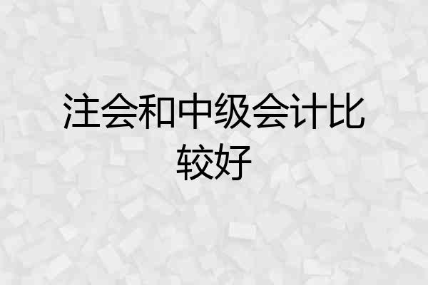 注会和中级会计比较好