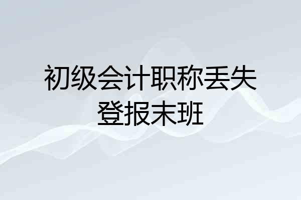 初级会计职称丢失登报末班