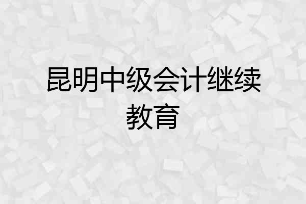 昆明中级会计继续教育