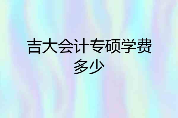 吉大会计专硕学费多少