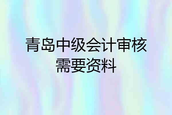 青岛中级会计审核需要资料