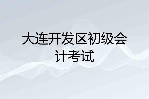 大连开发区初级会计考试
