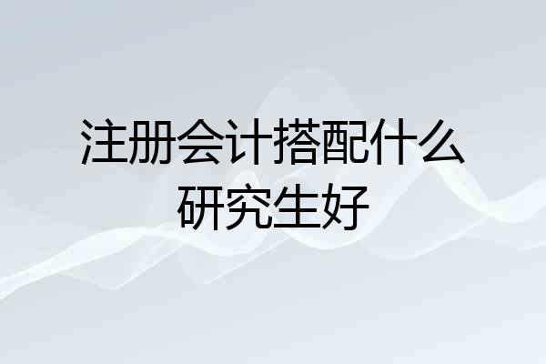 注册会计搭配什么研究生好