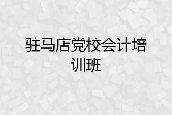 驻马店党校会计培训班