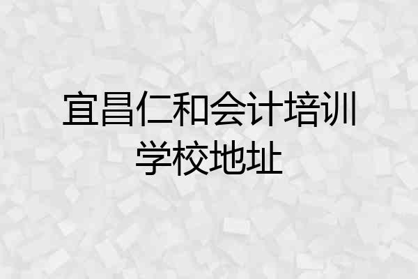 宜昌仁和会计培训学校地址