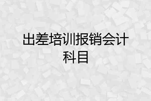 出差培训报销会计科目