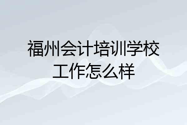 福州会计培训学校工作怎么样