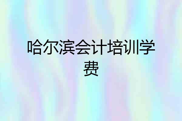 哈尔滨会计培训学费