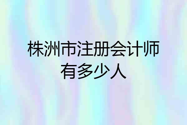株洲市注册会计师有多少人