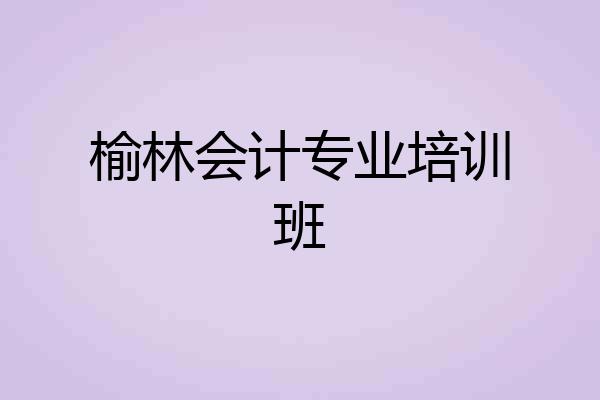 榆林会计专业培训班