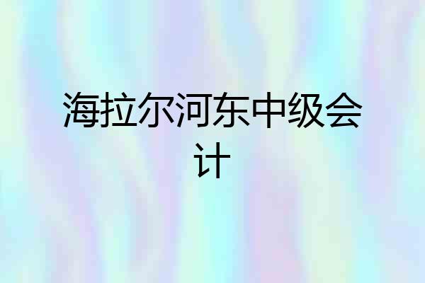 海拉尔河东中级会计