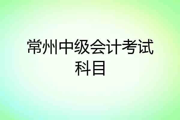 常州中级会计考试科目