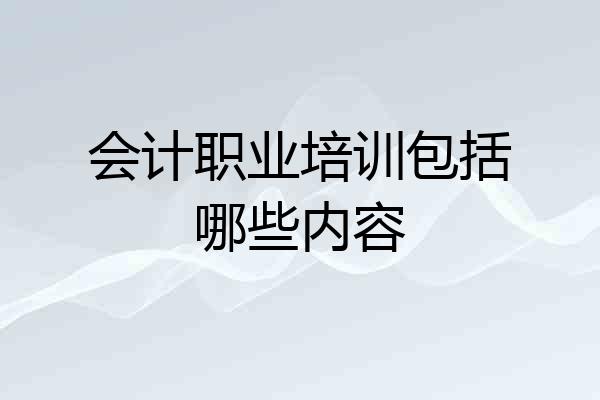 会计职业培训包括哪些内容