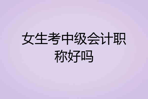 女生考中级会计职称好吗