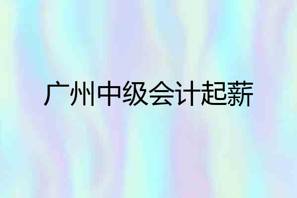 广州中级会计起薪