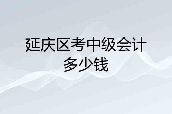 延庆区考中级会计多少钱