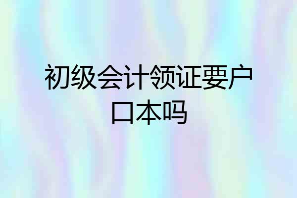 初级会计领证要户口本吗