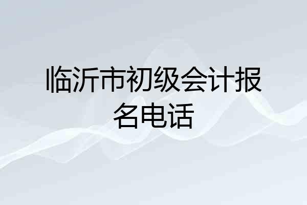 临沂市初级会计报名电话