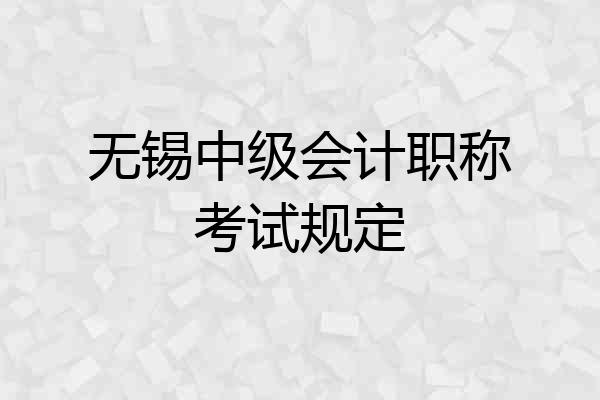 无锡中级会计职称考试规定