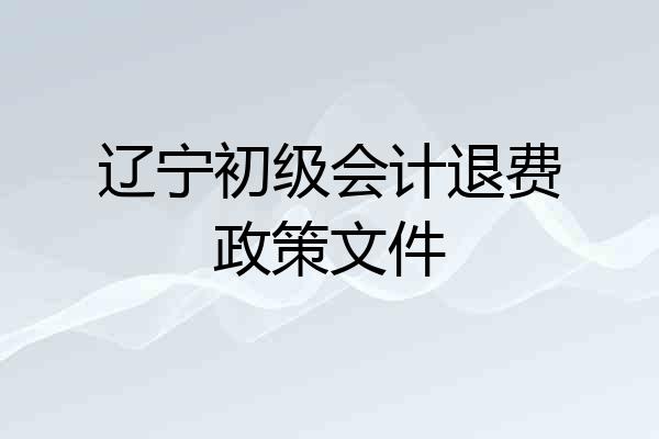 辽宁初级会计退费政策文件