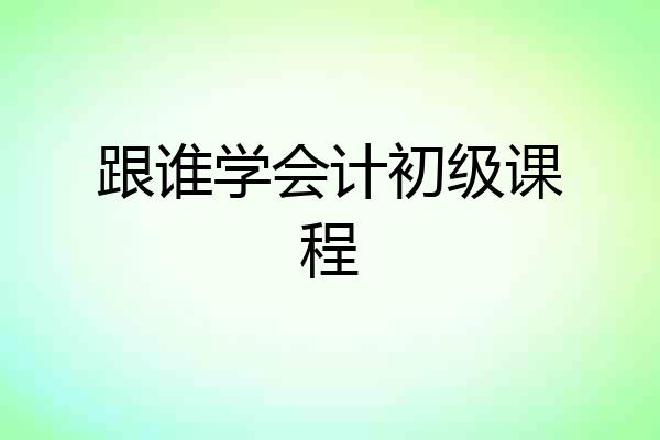 跟谁学会计初级课程