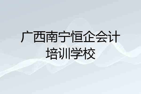 广西南宁恒企会计培训学校