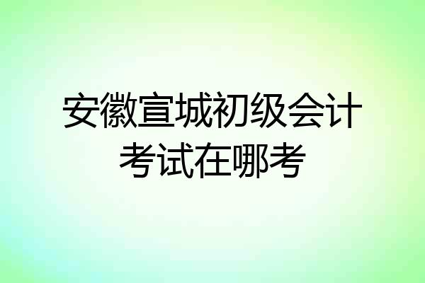 安徽宣城初级会计考试在哪考
