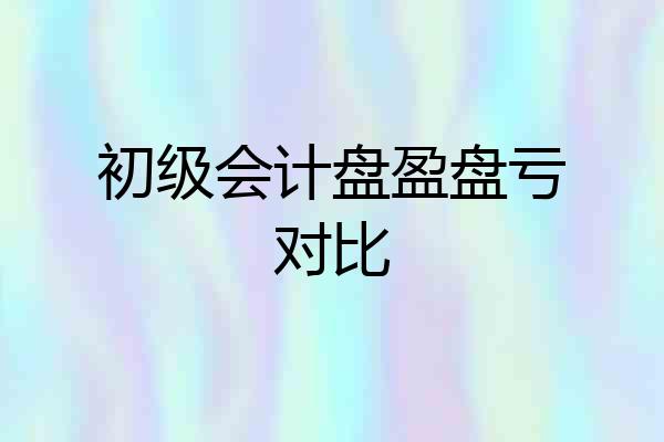 初级会计盘盈盘亏对比